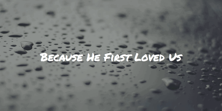 Because He First Loved Us